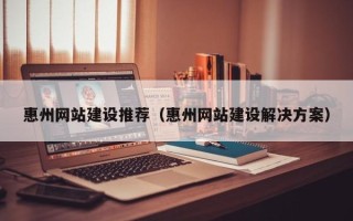 陆丰惠州网站建设推荐（惠州网站建设解决方案）