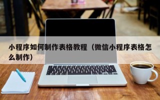陆丰小程序如何制作表格教程（微信小程序表格怎么制作）