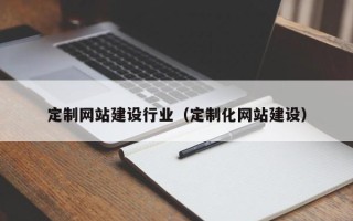 陆丰定制网站建设行业（定制化网站建设）