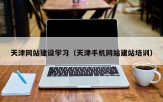 陆丰天津网站建设学习（天津手机网站建站培训）