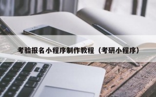 陆丰考验报名小程序制作教程（考研小程序）