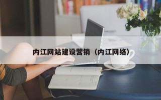 陆丰内江网站建设营销（内江网络）