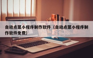 陆丰自动点菜小程序制作软件（自动点菜小程序制作软件免费）
